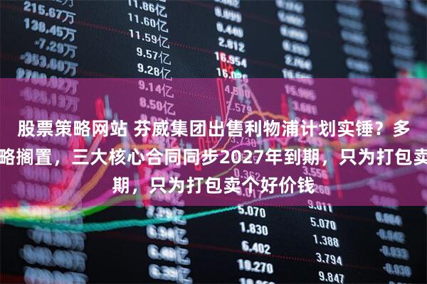 股票策略网站 芬威集团出售利物浦计划实锤？多俱乐部战略搁置，三大核心合同同步2027年到期，只为打包卖个好价钱