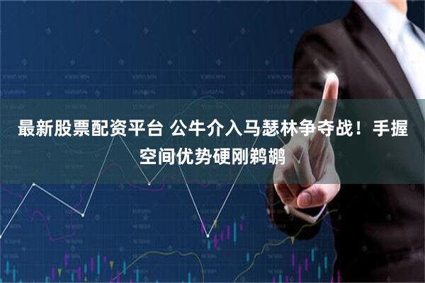 最新股票配资平台 公牛介入马瑟林争夺战！手握空间优势硬刚鹈鹕