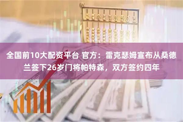 全国前10大配资平台 官方：雷克瑟姆宣布从桑德兰签下26岁门将帕特森，双方签约四年