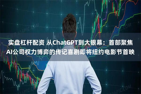 实盘杠杆配资 从ChatGPT到大银幕：首部聚焦AI公司权力博弈的传记喜剧即将纽约电影节首映